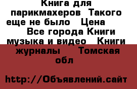 Книга для парикмахеров! Такого еще не было › Цена ­ 1 500 - Все города Книги, музыка и видео » Книги, журналы   . Томская обл.